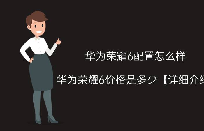 华为荣耀6配置怎么样 华为荣耀6价格是多少【详细介绍】